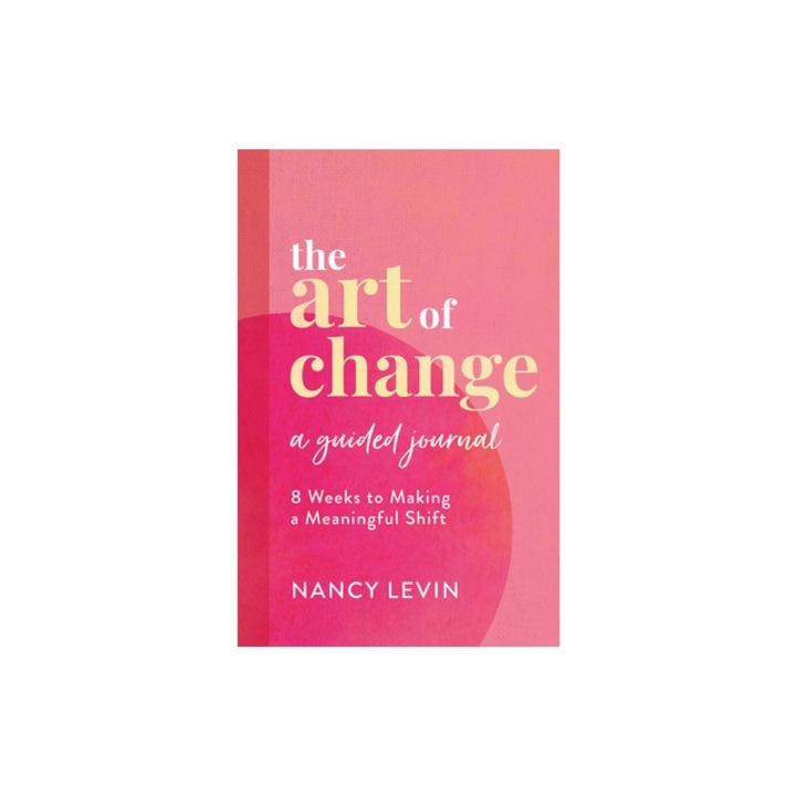 The Art of Change, a Guided Journal: 8 Weeks to Making a Meaningful Shift, Nancy Levin