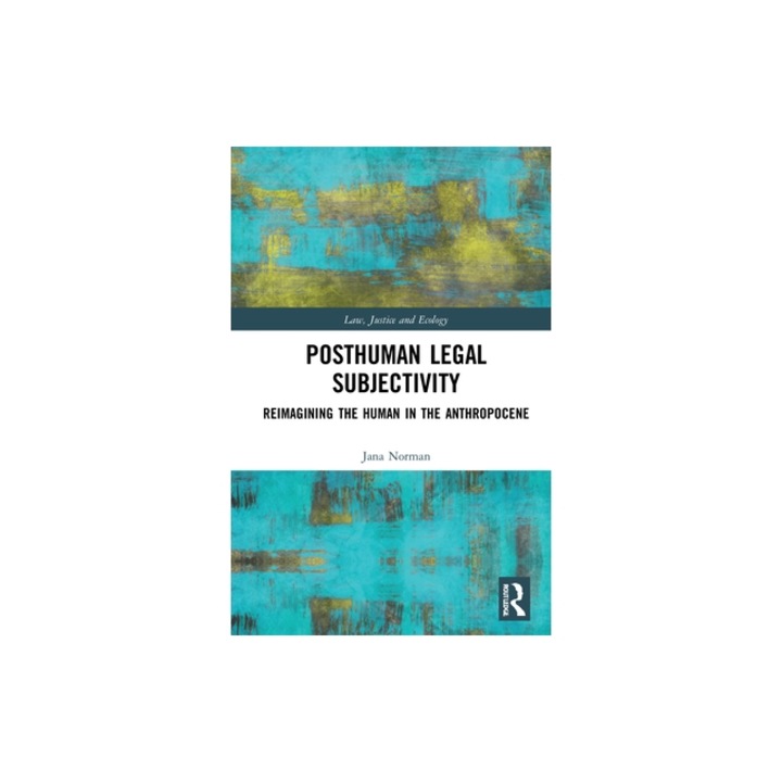 Posthuman Legal Subjectivity: Reimagining the Human in the Anthropocene, Jana Norman