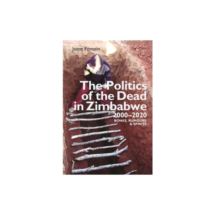 The Politics of the Dead in Zimbabwe 2000-2020: Bones, Rumours & Spirits, Joost Fontein
