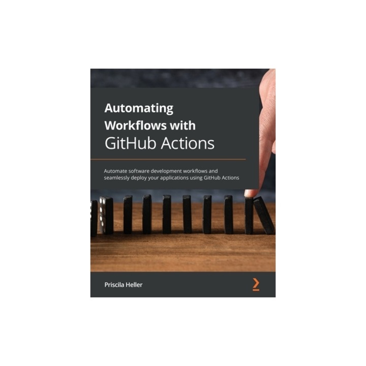 Automating Workflows with GitHub Actions: Automate software development workflows and seamlessly deploy your applications using GitHub Actions, Priscila Heller