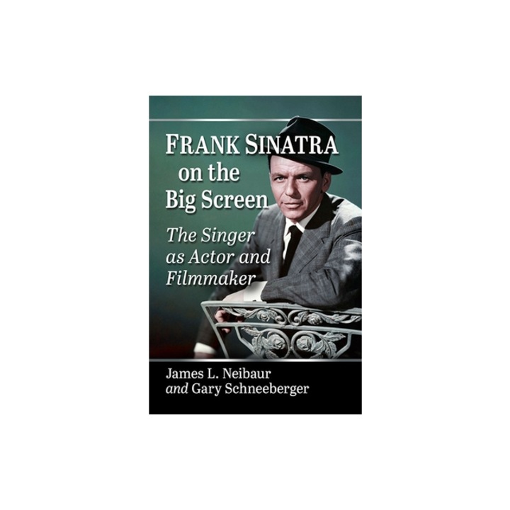 Frank Sinatra on the Big Screen: The Singer as Actor and Filmmaker, James L. Neibaur