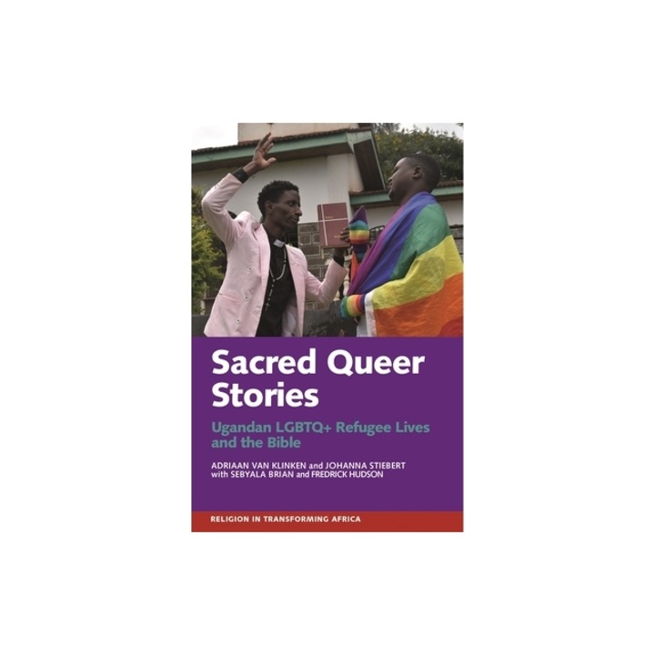 Sacred Queer Stories: Ugandan LGBTQ+ Refugee Lives & the Bible, Adriaan Van Klinken