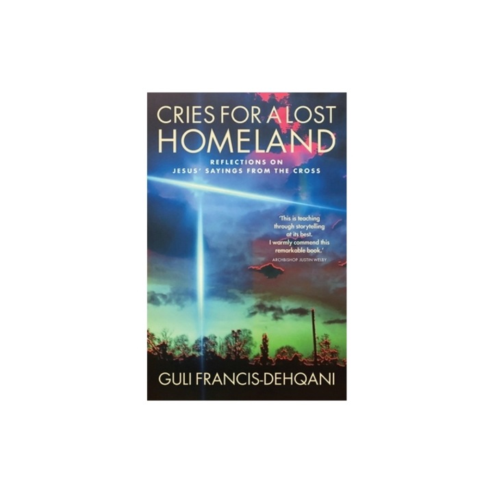 Cries for a Lost Homeland: Reflections on Jesus' sayings from the cross, Guli Francis-Dehqani