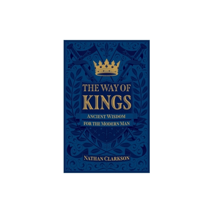 The Way of Kings: Ancient Wisdom for the Modern Man, Nathan Clarkson