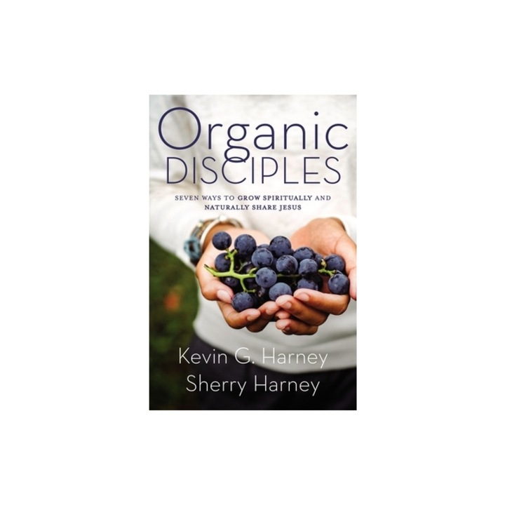 Organic Disciples: Seven Ways to Grow Spiritually and Naturally Share Jesus, Kevin G. Harney