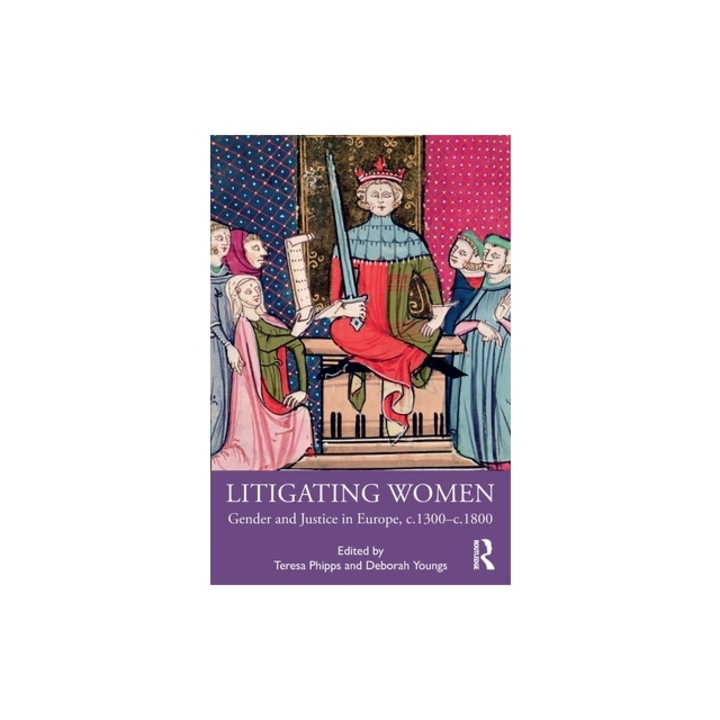 Litigating Women: Gender and Justice in Europe, C.1300-C.1800, Teresa Phipps