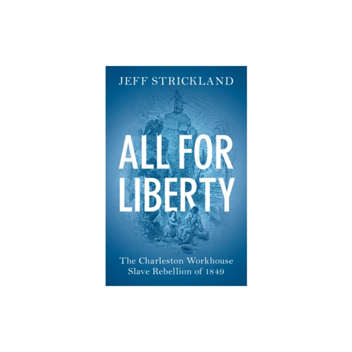 All for Liberty: The Charleston Workhouse Slave Rebellion of 1849, Jeff Strickland