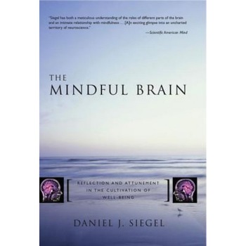 The Mindful Brain: Reflection and Attunement in the Cultivation of Well-Being - Daniel J. Siegel The Mindful Brain: Reflection and Attunement in the Cultivation of Well-Being - Daniel J. Siegel