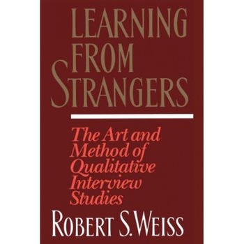 Learning from Strangers: The Art and Method of Qualitative Interview Studies, Robert Stuart Weiss Learning from Strangers: The Art and Method of Qualitative Interview Studies, Robert Stuart Weiss