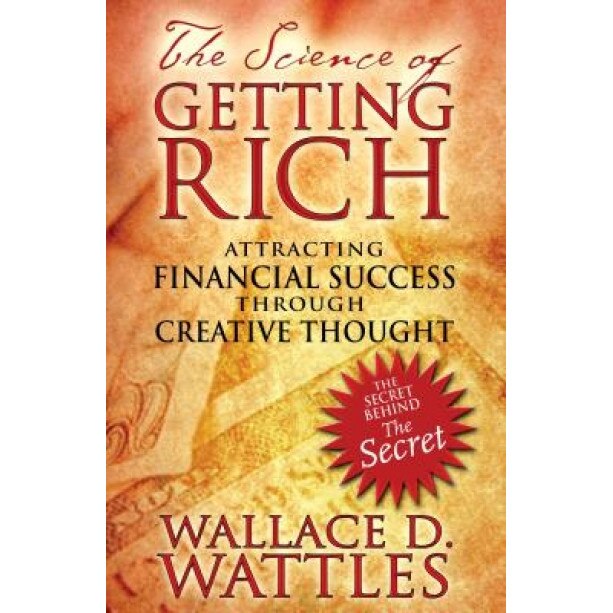 The Science of Getting Rich: Attracting Financial Success Through Creative Thought - Wallace, D Wattles