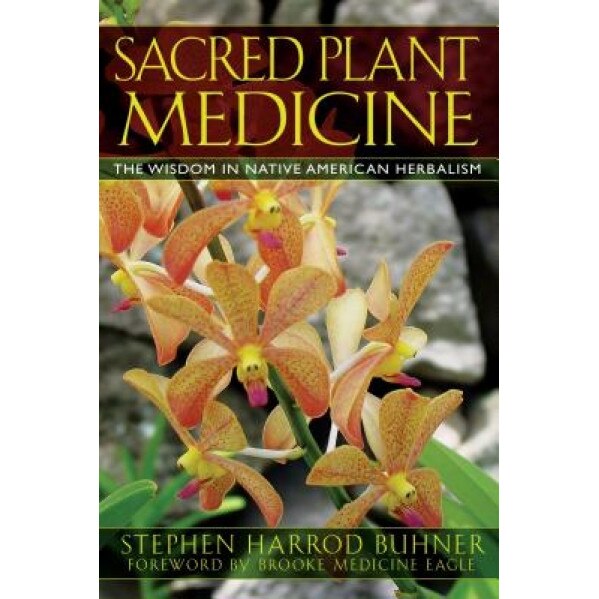 Sacred Plant Medicine: The Wisdom in Native American Herbalism, Stephen Harrod Buhner