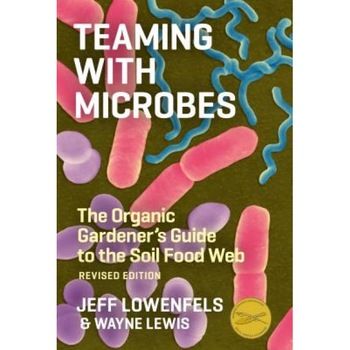 Teaming with Microbes: The Organic Gardener's Guide to the Soil Food Web, Jeff Lowenfels, Wayne Lewis Teaming with Microbes: The Organic Gardener's Guide to the Soil Food Web, Jeff Lowenfels, Wayne Lewis