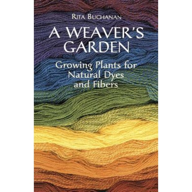 A Weaver's Garden: Growing Plants for Natural Dyes and Fibers, Rita Buchanan