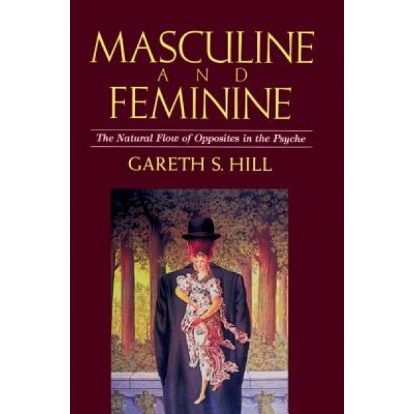 Masculine and Feminine: The Natural Flow of Opposites in the Psyche - Gareth S. Hill