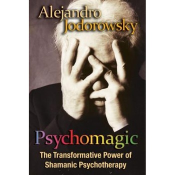 Psychomagic: The Transformative Power of Shamanic Psychotherapy - Alejandro Jodorowsky Psychomagic: The Transformative Power of Shamanic Psychotherapy - Alejandro Jodorowsky