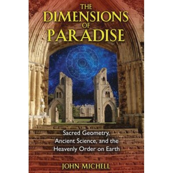 The Dimensions of Paradise: Sacred Geometry, Ancient Science, and the Heavenly Order on Earth - John Michell