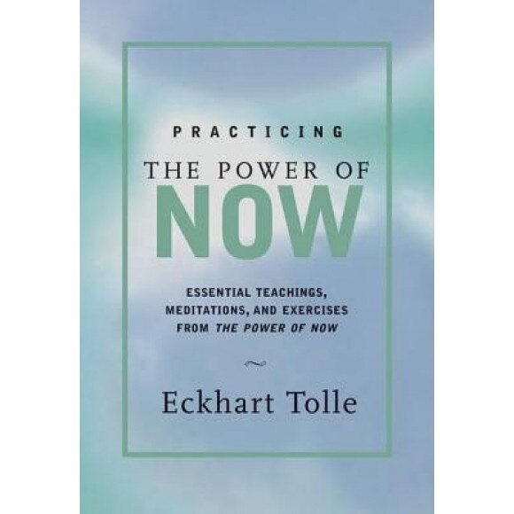 Practicing the Power of Now: Meditations, Exercises, and Core Teachings for Living the Liberated Life - Eckhart Tolle