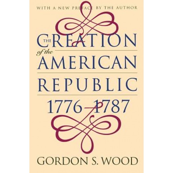 Creation of the American Republic, 1776-1787, Gordon S. Wood, Institute of Early American History and