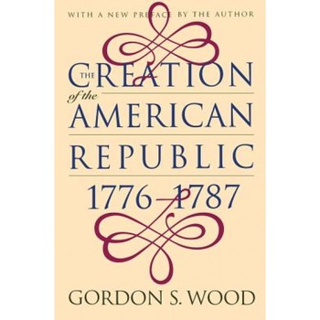 Creation of the American Republic, 1776-1787, Gordon S. Wood, Institute of Early American History and Creation of the American Republic, 1776-1787, Gordon S. Wood, Institute of Early American History and