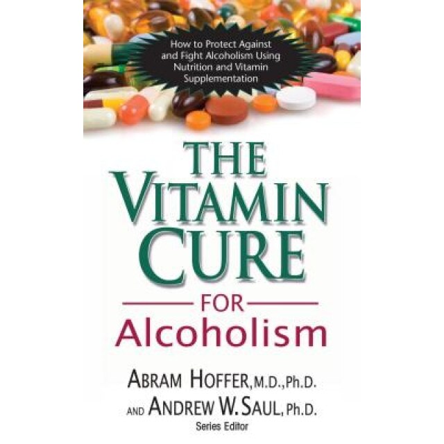 The Vitamin Cure for Alcoholism: Orthomolecular Treatment of Addictions, Abram Hoffer, Andrew W. Saul