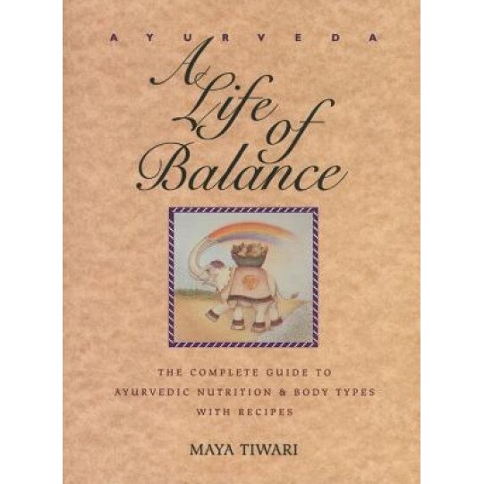 Ayurveda: A Life of Balance: The Complete Guide to Ayurvedic Nutrition and Body Types with Recipes, Maya Tiwari
