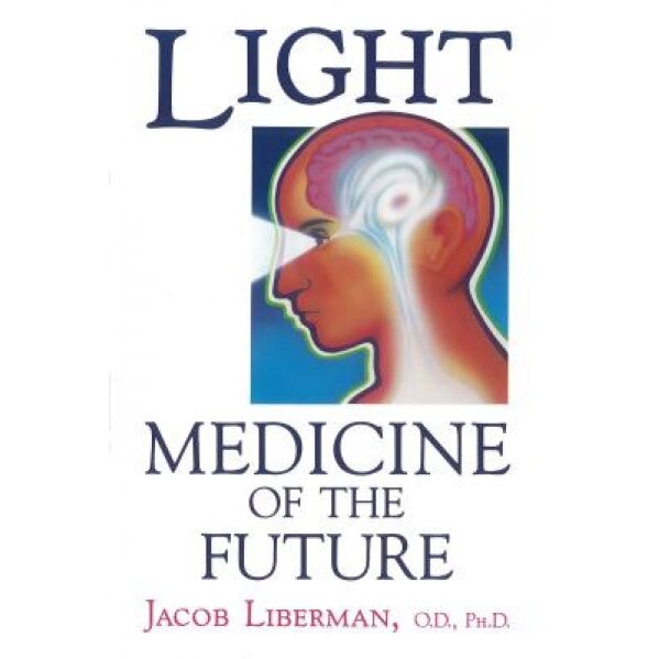 Light: Medicine of the Future: How We Can Use It to Heal Ourselves Now, Jacob Liberman, O. D. Liberman