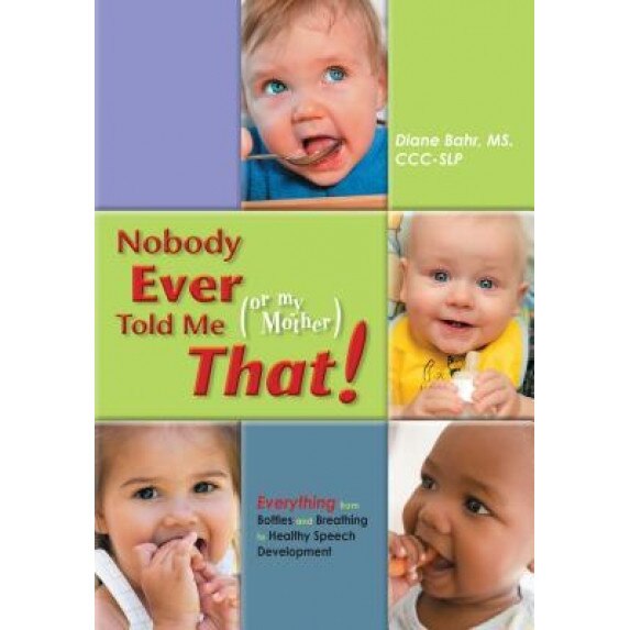 Nobody Ever Told Me (or My Mother) That!: Everything from Bottles and Breathing to Healthy Speech Development, Diane Bahr