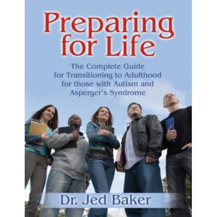 Preparing for Life: The Complete Guide for Transitioning to Adulthood for Those with Autism and Asperger's Syndrome, Jed Baker