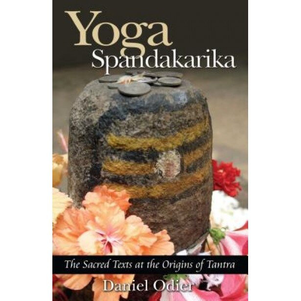 Yoga Spandakarika: The Sacred Texts at the Origins of Tantra, Daniel Odier