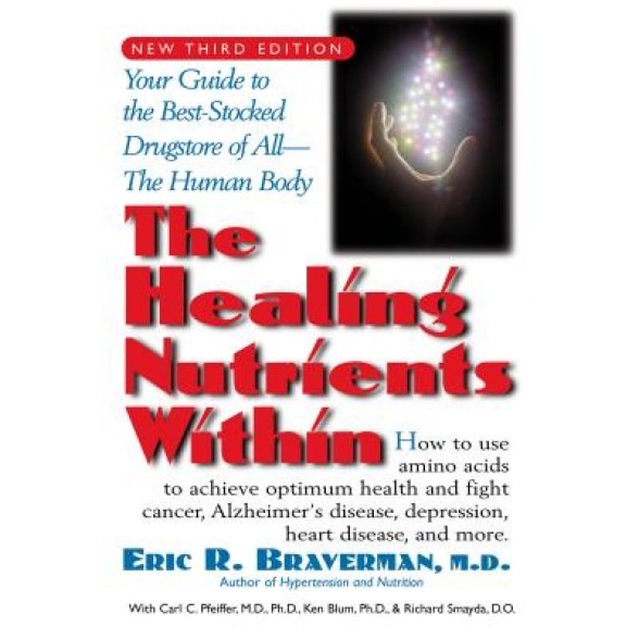 The Healing Nutrients Within: Facts, Findings, and New Research on Amino Acids, Eric R. Braverman