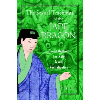 The Sexual Teachings of the Jade Dragon: Taoist Methods for Male Sexual Revitalization, Hsi Lai The Sexual Teachings of the Jade Dragon: Taoist Methods for Male Sexual Revitalization, Hsi Lai