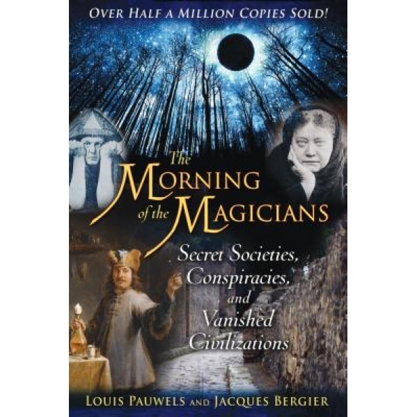 The Morning of the Magicians: Secret Societies, Conspiracies, and Vanished Civilizations - Louis Pauwels, Jacques Bergier