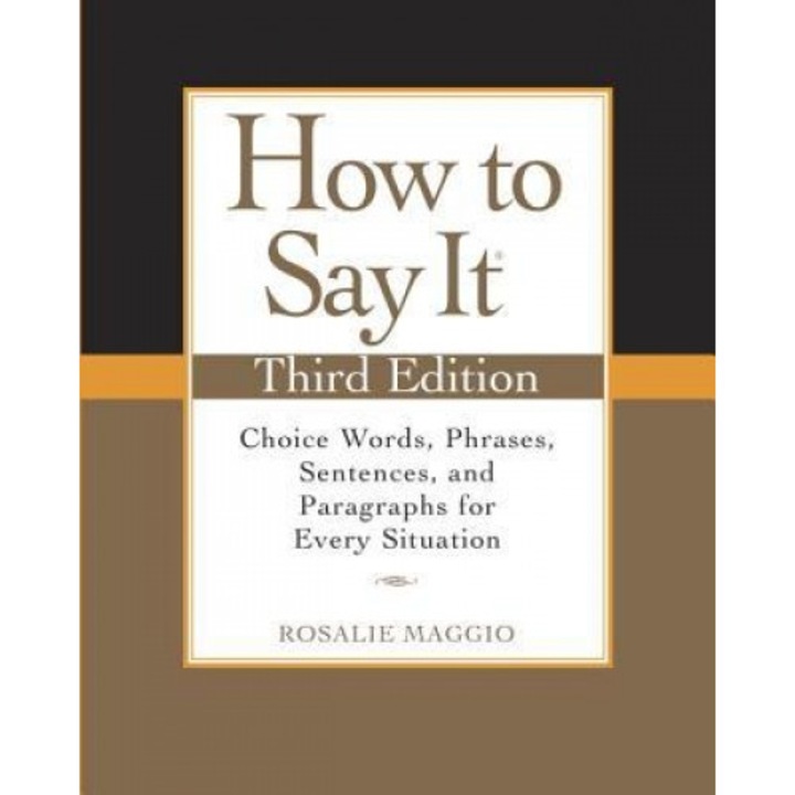 How to Say It: Choice Words, Phrases, Sentences, and Paragraphs for Every Situation, Rosalie Maggio