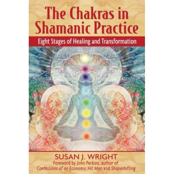 The Chakras in Shamanic Practice: Eight Stages of Healing and Transformation - Susan J. Wright