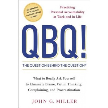 QBQ! the Question Behind the Question: Practicing Personal Accountability at Work and in Life - John G. Miller QBQ! the Question Behind the Question: Practicing Personal Accountability at Work and in Life - John G. Miller