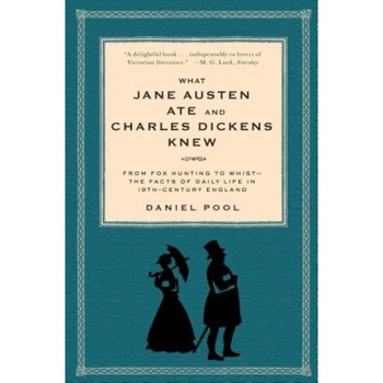 What Jane Austen Ate and Charles Dickens Knew: From Fox Hunting to Whist-The Facts of Daily Life in Nineteenth-Century England, Daniel Pool What Jane Austen Ate and Charles Dickens Knew: From Fox Hunting to Whist-The Facts of Daily Life in Nineteenth-Century England, Daniel Pool