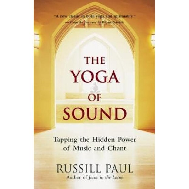 The Yoga of Sound: Tapping the Hidden Power of Music and Chant, Russill Paul