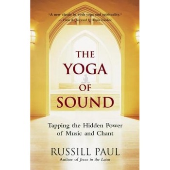 The Yoga of Sound: Tapping the Hidden Power of Music and Chant, Russill Paul The Yoga of Sound: Tapping the Hidden Power of Music and Chant, Russill Paul