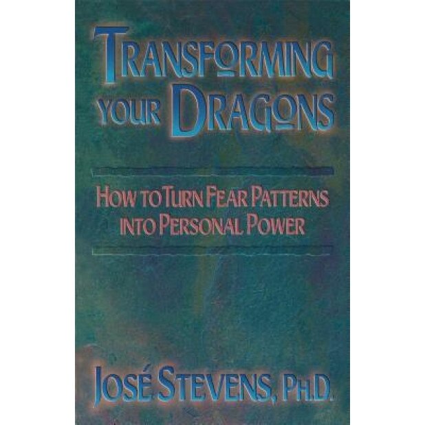 Transforming Your Dragons: How to Turn Fear Patterns Into Personal Power, Jose Stevens, Josi Stevens