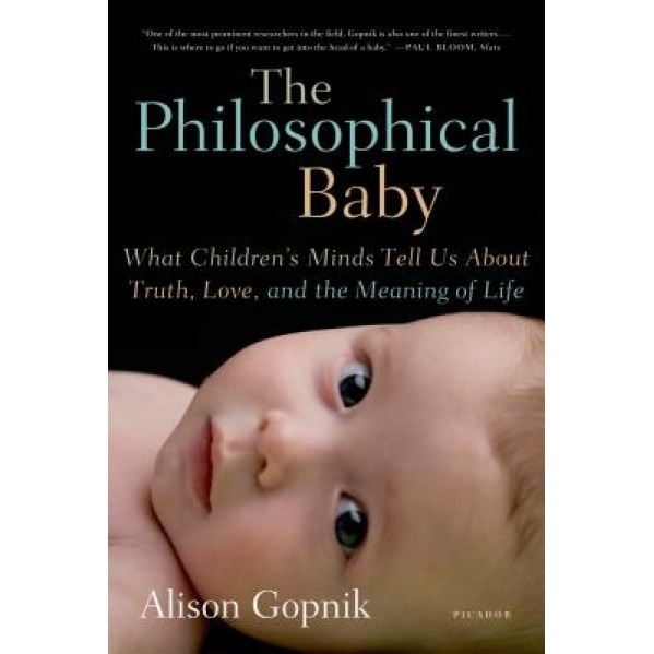 The Philosophical Baby: What Children's Minds Tell Us about Truth, Love, and the Meaning of Life - Alison Gopnik