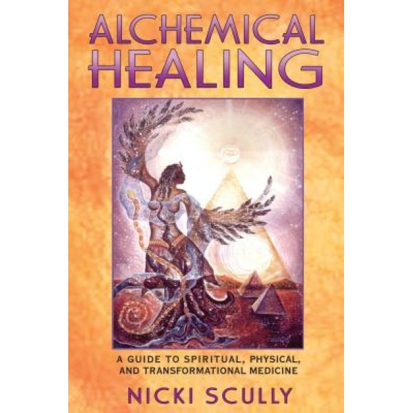 Alchemical Healing: A Guide to Spiritual, Physical, and Transformational Medicine - Nicki Scully