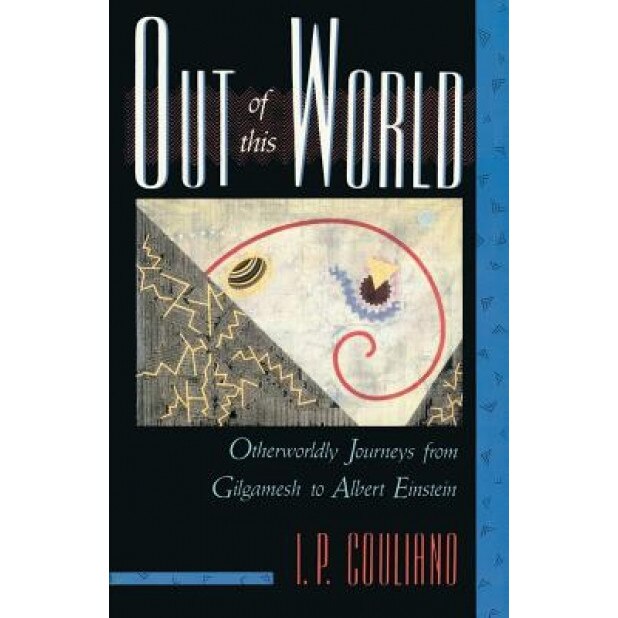 Out of This World: Otherworldly Journeys from Gilgamesh to Albert Einstein, I. P. Couliano