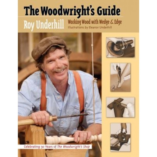 The Woodwright's Guide: Working Wood with Wedge and Edge, Roy Underhill