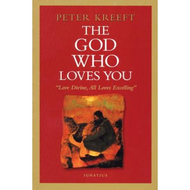 The God Who Loves You: Love Divine, All Loves Excelling, Peter Kreeft