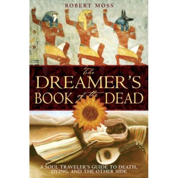 The Dreamer's Book of the Dead: A Soul Traveler's Guide to Death, Dying, and the Other Side - Robert Moss