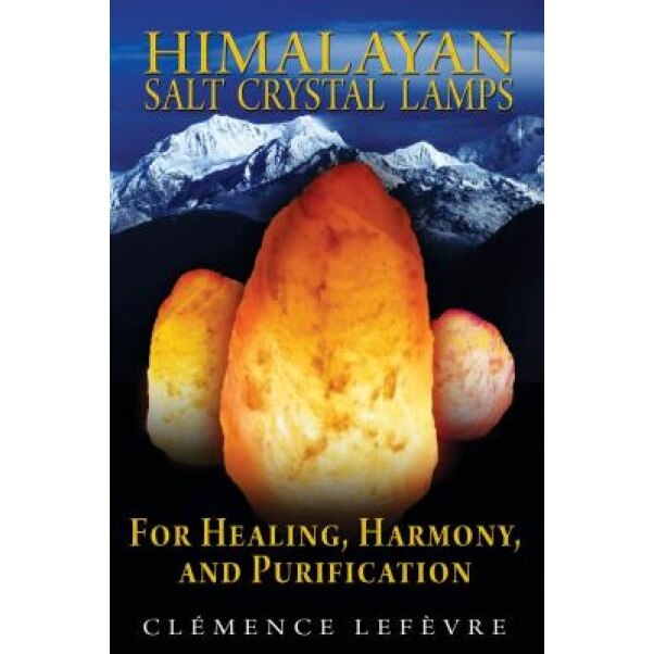 Himalayan Salt Crystal Lamps: For Healing, Harmony, and Purification - Clemence Lefevre