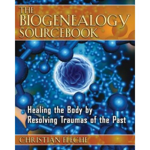 The Biogenealogy Sourcebook: Healing the Body by Resolving Traumas of the Past, Christian Fleche