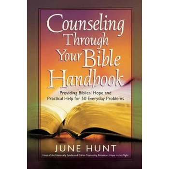 Counseling Through Your Bible Handbook: Providing Biblical Hope and Practical Help for Everyday Problems, June Hunt Counseling Through Your Bible Handbook: Providing Biblical Hope and Practical Help for Everyday Problems, June Hunt