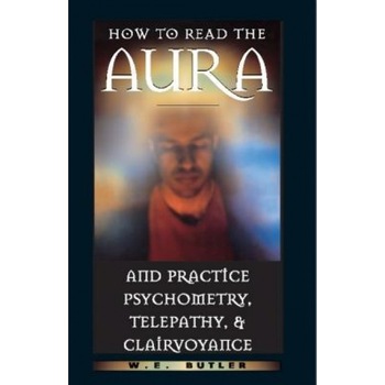 How to Read the Aura and Practice Psychometry, Telepathy, and Clairvoyance - Walter Ernest Butler, W. E. Butler How to Read the Aura and Practice Psychometry, Telepathy, and Clairvoyance - Walter Ernest Butler, W. E. Butler