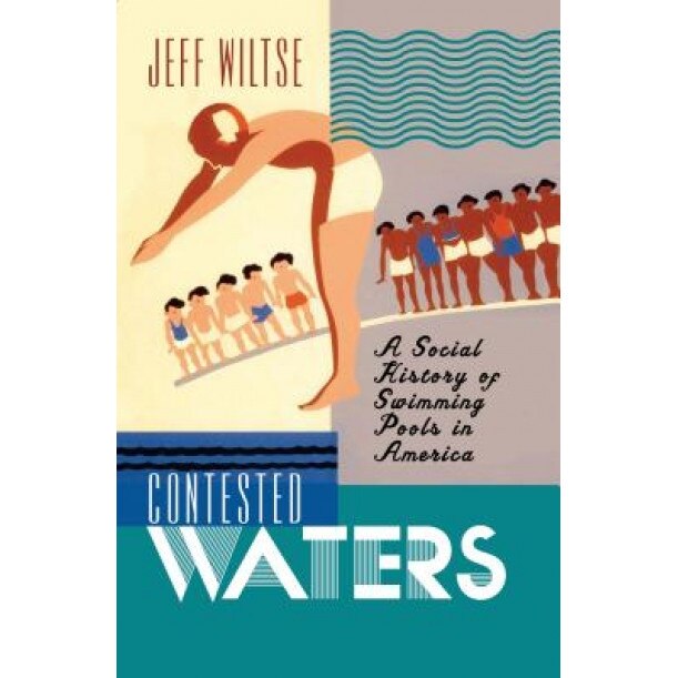 Contested Waters: A Social History of Swimming Pools in America, Jeff Wiltse